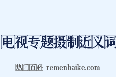 电视专题摄制近义词是什么意思的图片